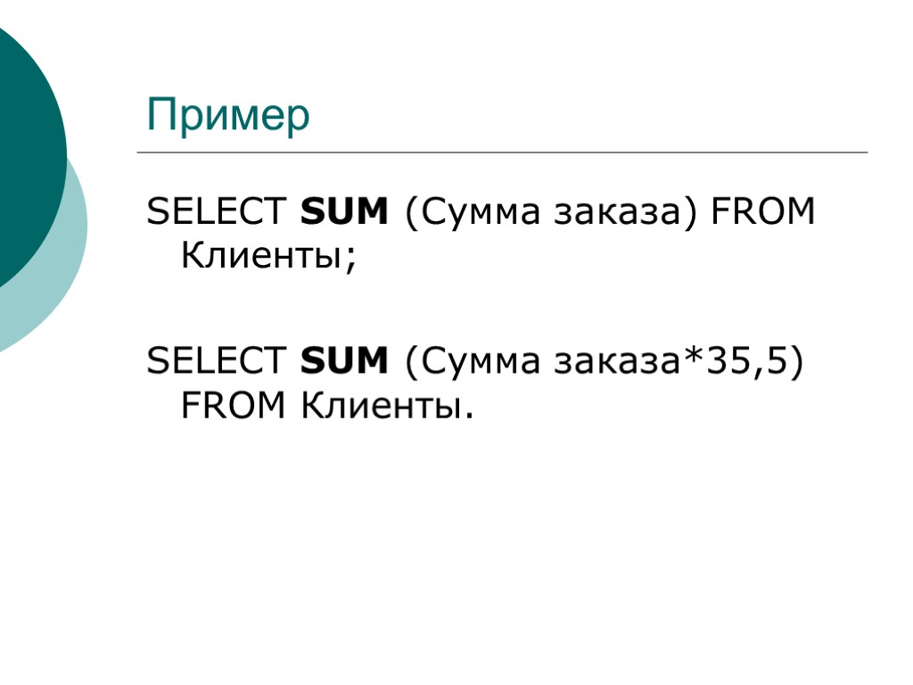 Пример SELECT SUM (Сумма заказа) FROM Клиенты; SELECT SUM (Сумма заказа*35,5) FROM Клиенты.